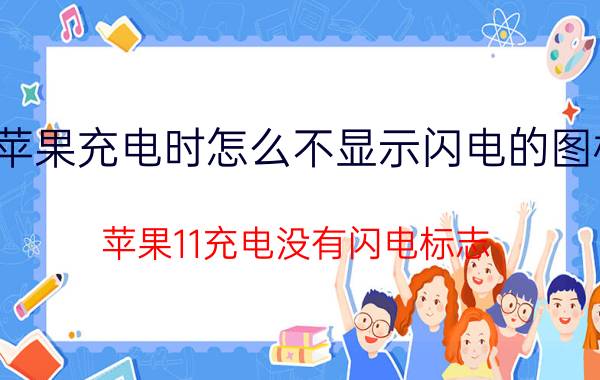 苹果充电时怎么不显示闪电的图标 苹果11充电没有闪电标志？